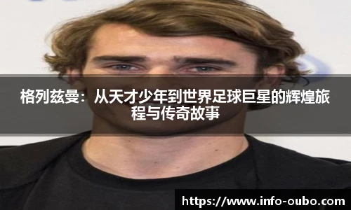 格列兹曼：从天才少年到世界足球巨星的辉煌旅程与传奇故事