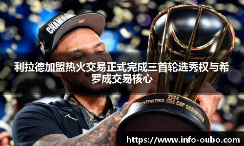 利拉德加盟热火交易正式完成三首轮选秀权与希罗成交易核心